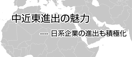 中近東進出の魅力－日経企業の進出も積極化